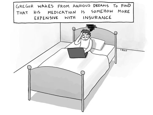 Gregor wakes from anxious dreams to find that his medication is somehow more expensive with insurance.