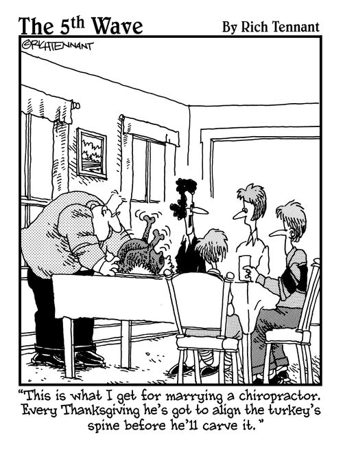 "This is what I get for marrying a chiropractor. Every Thanksgiving he's got to align the turkey;s spine before he'll carve it."
