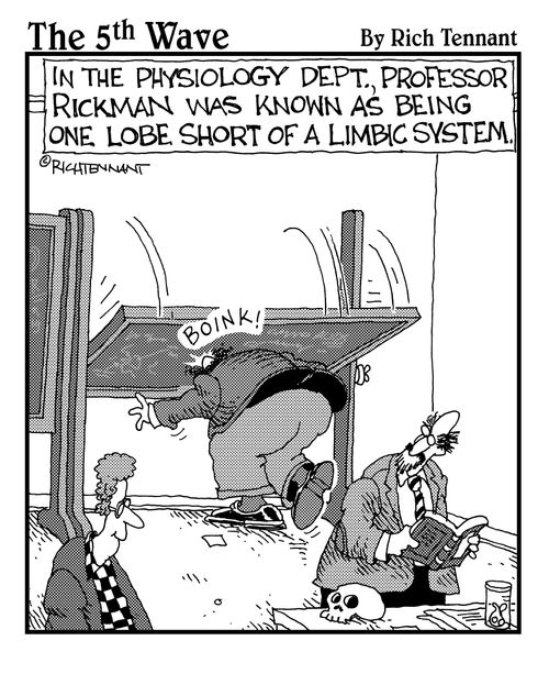 In the physiology depat. Professor Rickman was known as being one lobe short of a limbic system.