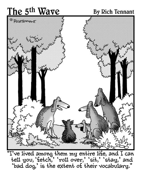 "I've lived among them my entire life, and I can tell you, 'fetch,' 'roll over,' 'sit,' 'stay,' and 'bad dog,' is the extent of their vocabulary."