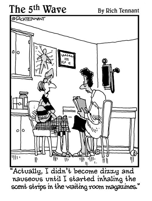 "Actually, I didn't become dizzy and nauseous until I started inhaling the scent strips in the waiting room magazines."