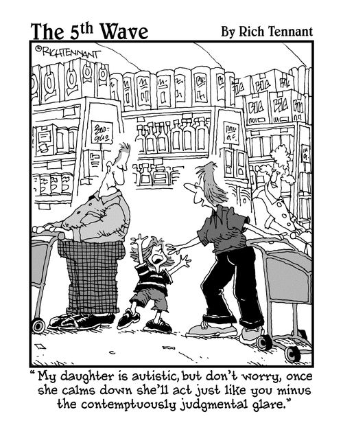 "My daughter is autistic, but don't worry, once she calms down she'll act just like you minus the contemptuously judgmental glare."