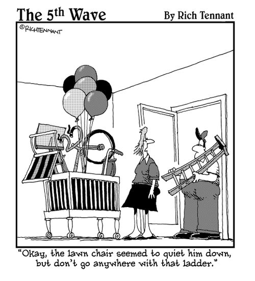 "Okay, the lawn chair seemed to quiet him down, but don't go anywhere with that ladder."