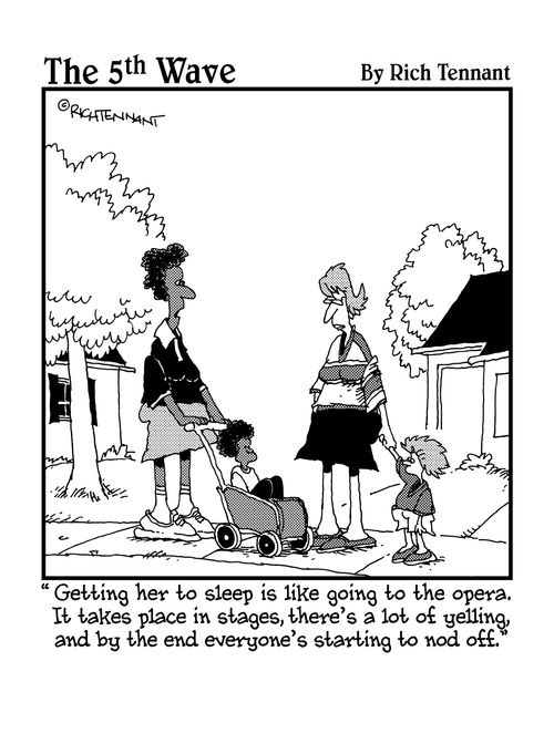  "Getting her to sleep is like going to the opera. It takes place in stages, there's a lot of yelling, and by the end everyone's starting to nod off."