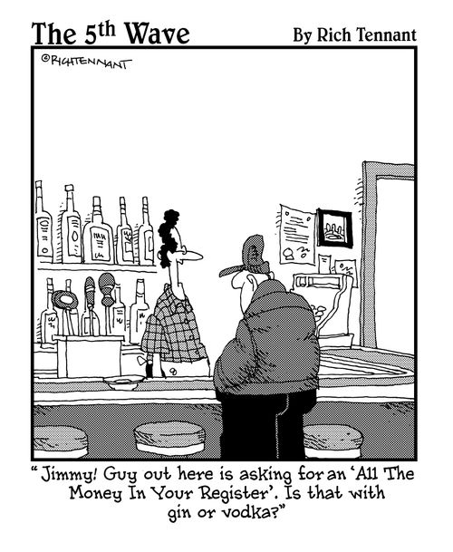 "Jimmy! Guy out here is asking for an 'All The Money In Your Register'. Is that with gin or vodka?"