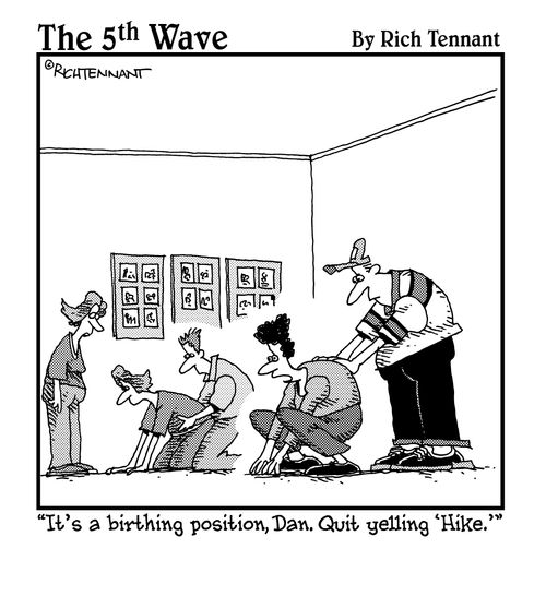 "It's a birthing position, Dan. Quit yelling 'Hike.'"