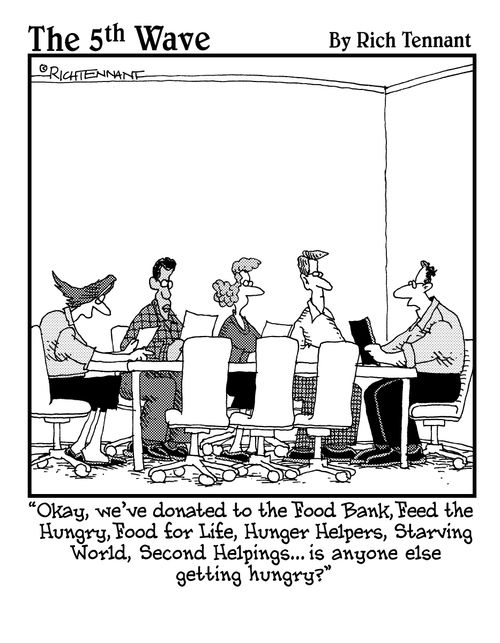 "Okay, we've donated to the Food Bank, Feed the Hungry, Food for Life, Hunger Helpers, Starving World, Second Helpings. . . is anyone else getting hungry?"