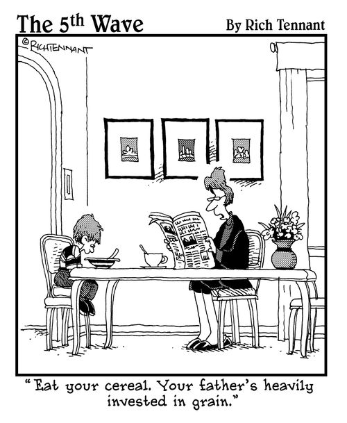 "Eat your cereal. Your father's heavily invested in grain."