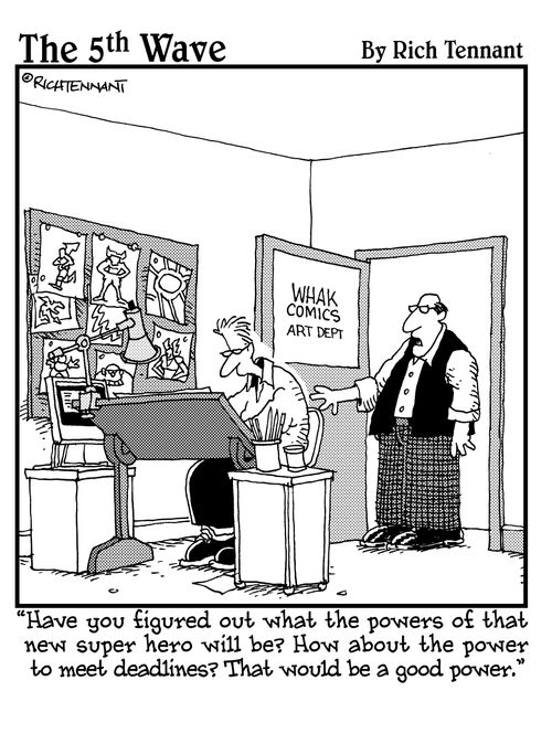 "Have you figured out what the powers of that new super hero will be? How about the power to meet deadlines? That would be a good power?"