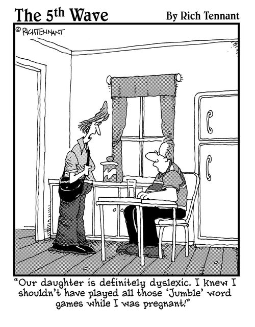 "Our daughter is definitely dyslexic. I knew I shouldn't have played all those 'Jumble' word games while I was pregnant!"