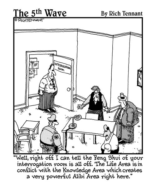 "Well, right off I can tell the Feng Shui of your interrogation room is all off. The Life Area is in conflict with the Knowledge Area which creates a very powerful Alibi Area right here."
