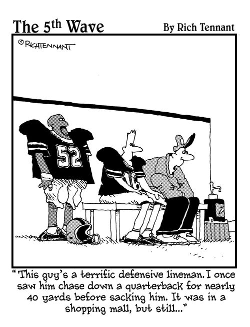 "This guy's a terrific defensive lineman. I once saw him chase down a quakerback for nearly 40 yards before sacking him. It was in a shopping mall, but still..."