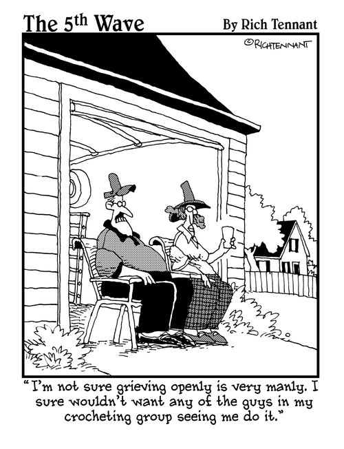 "I'm not sure grieving openly is very many. I sure wouldn't want any of the guys in my crocheting group seeing me do it."