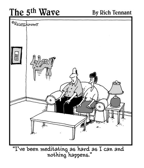 "I've been meditating as hard as I can and nothing happens."