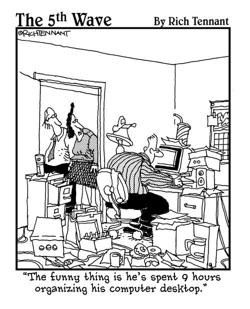 "The funny thing is he's spent 9 hours organizing his computer desktop."