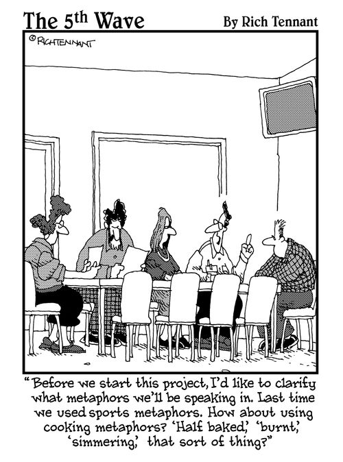 "Before we start this project, I'd like to clarify what metaphors we'll be speaking in. Last time we used sports metaphors. How about using cooking metaphors?..."