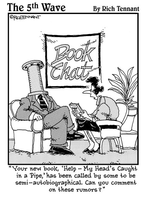 "Your new book, 'Help - My Head's Caught in a Pipe,' has been called by some to be semi-autobiographical. Can you comment on these rumors?"