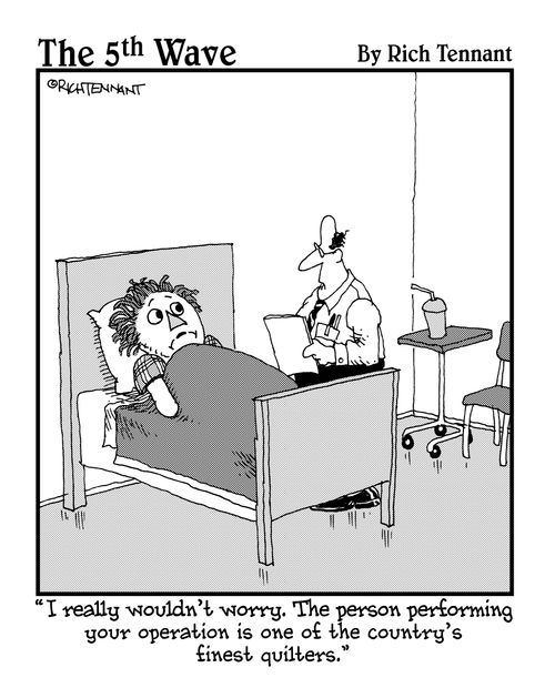 "I really wouldn't worry. The person performing your operation is one of the country's finest quilters."