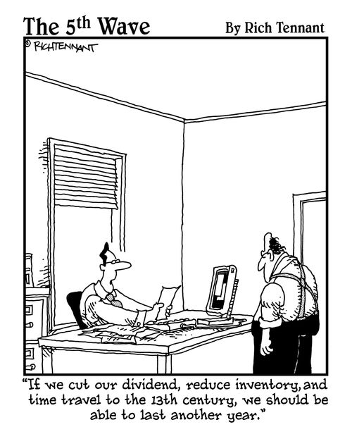 "If we cut our dividend, reduce inventory, and time travel to the 13th century, we should be able to last another year."