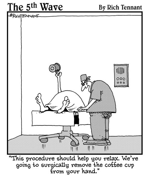 "This procedure should help you relax. We're going to surgically remove the coffee cup from your hand."