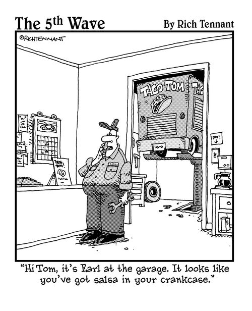 "Hi Tom, it's Earl at the garage. It looks like you've got salsa in your crankcase."