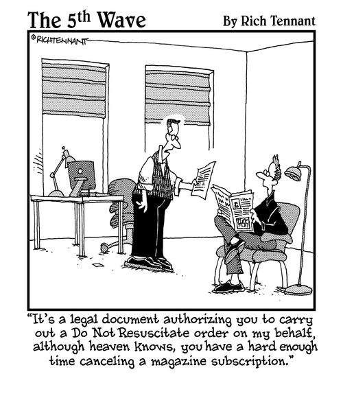 "It's a legal document authorizing you to carry out a Do Not Resuscitate order on my behalf, although heaven knows, you have a hard enough time cancelling a magazine subscription."