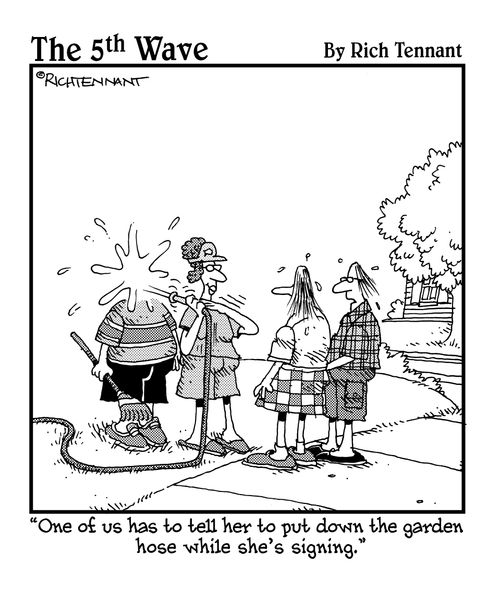 "One of us has to tell her to put down the garden hose while she's signing."