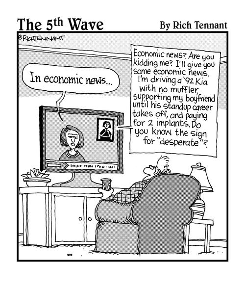 "Economic news? Are you kidding me? I'll give you some economic news. I'm driving a '92 Kia with no muffler, supporting my boyfriend until his standup career takes off, and paying for 2 implants. Do you know the sign for 'desperate'?"