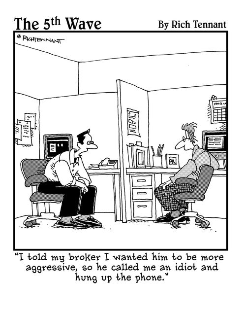 "I told my broker I wanted him to be more aggressive, so he called me an idiot and hung up the phone."