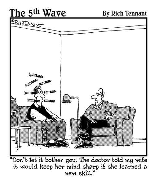 "Don't let it bother you. The doctor told my wife it would keep her mind sharp if she learned a new skill."