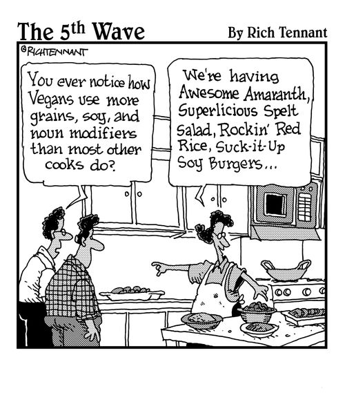 "You ever notice how Vegans use more grains, soy, and noun modifiers than most other cooks do?"