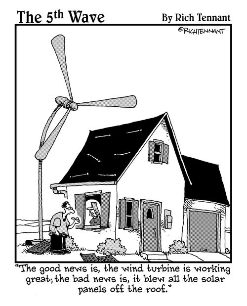 "The good news is, the wind turbine is working great, the bad news is, it blew all the solar panels off the roof."