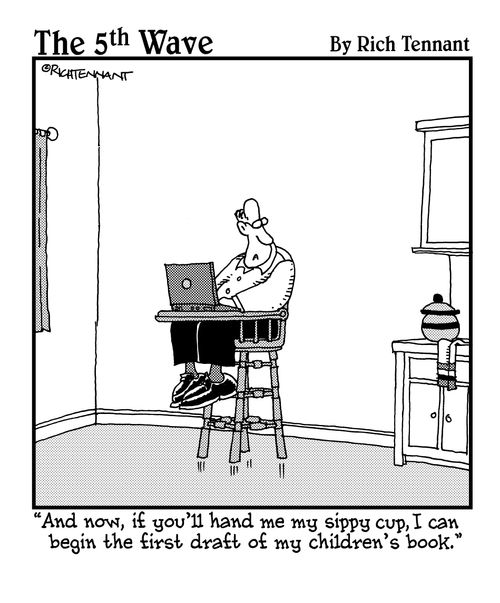 "And now, if you'll hand me my sippy cup, I can begin the first draft of my children's book."