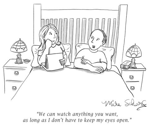 "We can watch anything you want, as long as I don't have to keep my eyes open."