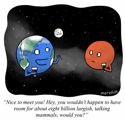"Nice to meet you! Hey, you wouldn't happen to have room for about eight billion largish, talking mammals, would you?"