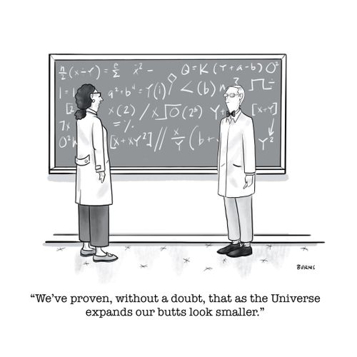 "We've proven, without a doubt, that as the Universe expands our butts look smaller."