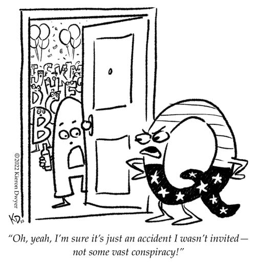 "Oh I'm sure it was just an accident I wasn't invited – not some vast conspiracy."