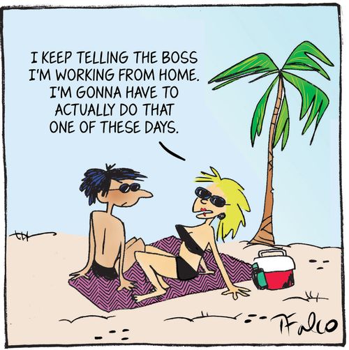 "I keep telling the boss I'm working from home. I'm gonna have to actually do that one of these days."