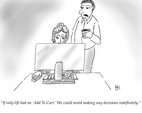 "If only life had an 'Add To Cart.' We could avoid making any decisions indefinitely."