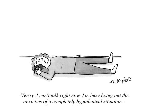 "Sorry, I can't talk right now. I'm busy living out the anxieties of a completely hypothetical situation."