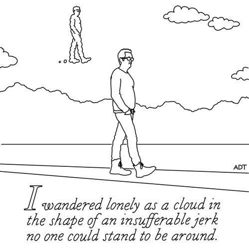 I wandered lonely as a cloud in the shape of an insufferable jerk no one could stand to be around.