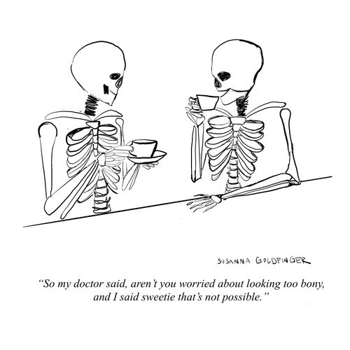 "So my doctor said, aren't you worried about looking too bony, and I said sweetie that's not possible."
