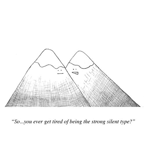 "So... you ever get tired of being the strong silent type?"