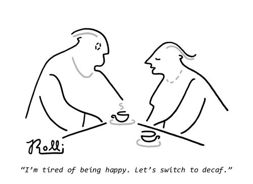 "I'm tired of being happy. Let's switch to decaf."