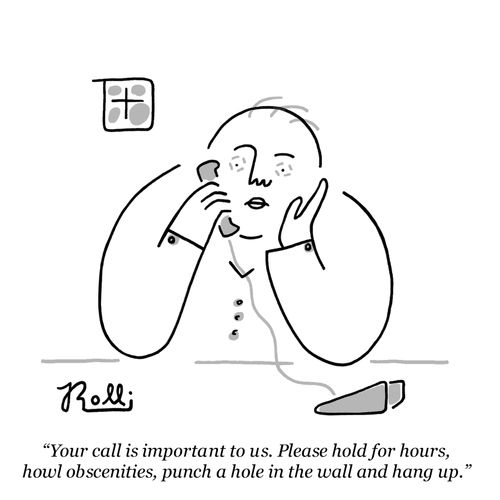 "Your call is important to us. Please hold for hours, howl obscenities, punch a hole in the wall and hang up."