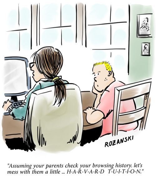 "Assuming your parents check your browsing history, let's mess with them a little. . . H-A-R-V-A-R-D T-U-I-T-I-O-N."
