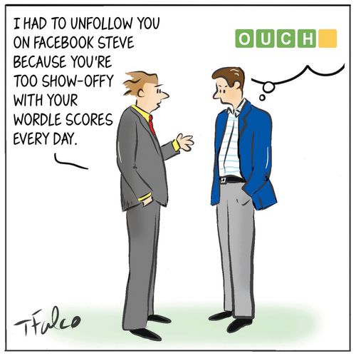 "I had to unfollow you on facebook Steve because you're too show-offy with your wordle scores every day."