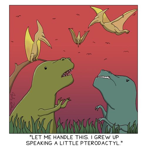 "Let me handle this. I grew up speaking a little pterodactyl."