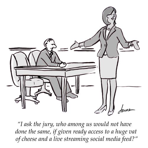 "I ask the jury, who among us would not have done the same, if given ready access to a huge vat of cheese and a lives streaming social media feed?"