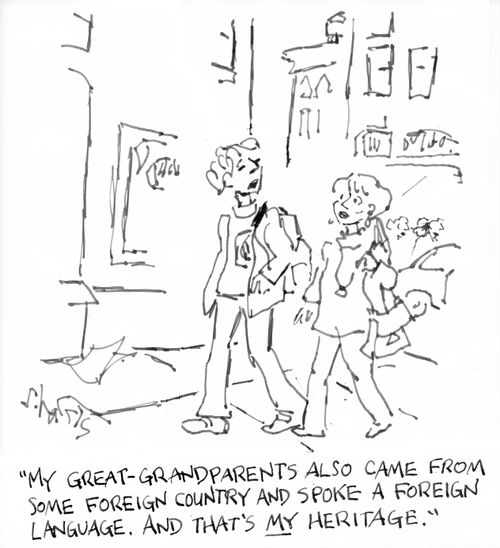 "My Great-Grandparents also came from some foreign country and spoke a foreign language. And that's my heritage."